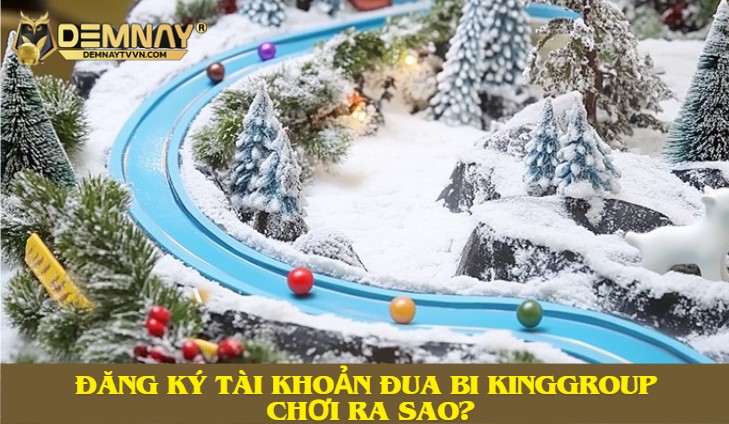 Đăng ký tài khoản đua bi KingGroup chơi ra sao?